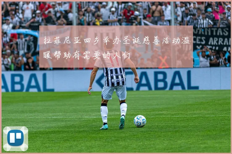 拉菲尼亚回乡举办圣诞慈善活动温暖帮助有需要的人们