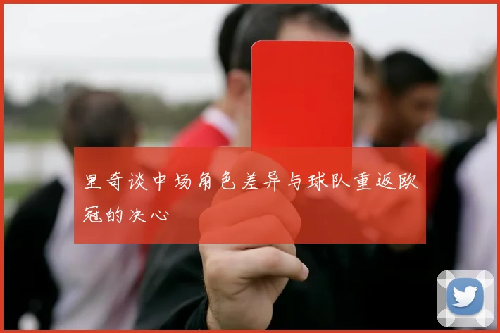 里奇谈中场角色差异与球队重返欧冠的决心