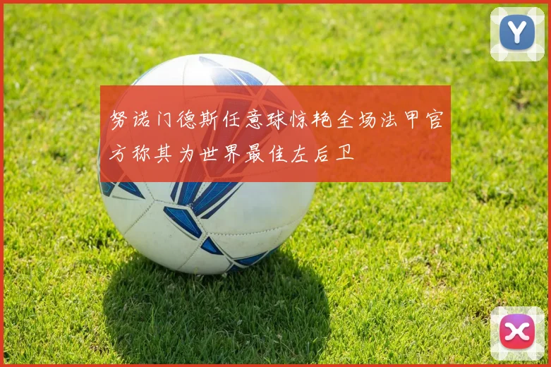 努诺门德斯任意球惊艳全场法甲官方称其为世界最佳左后卫