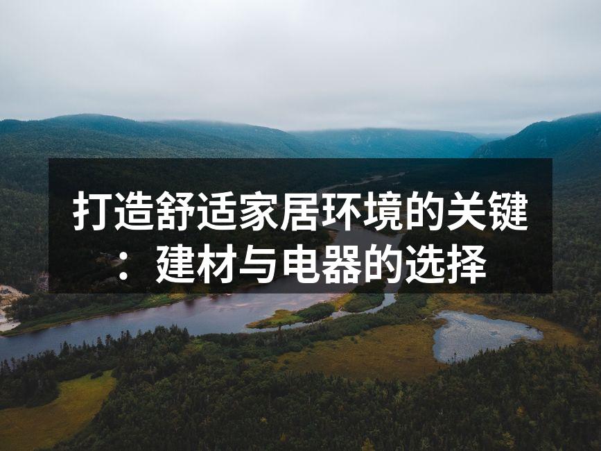 打造舒适家居环境的关键：建材与电器的选择