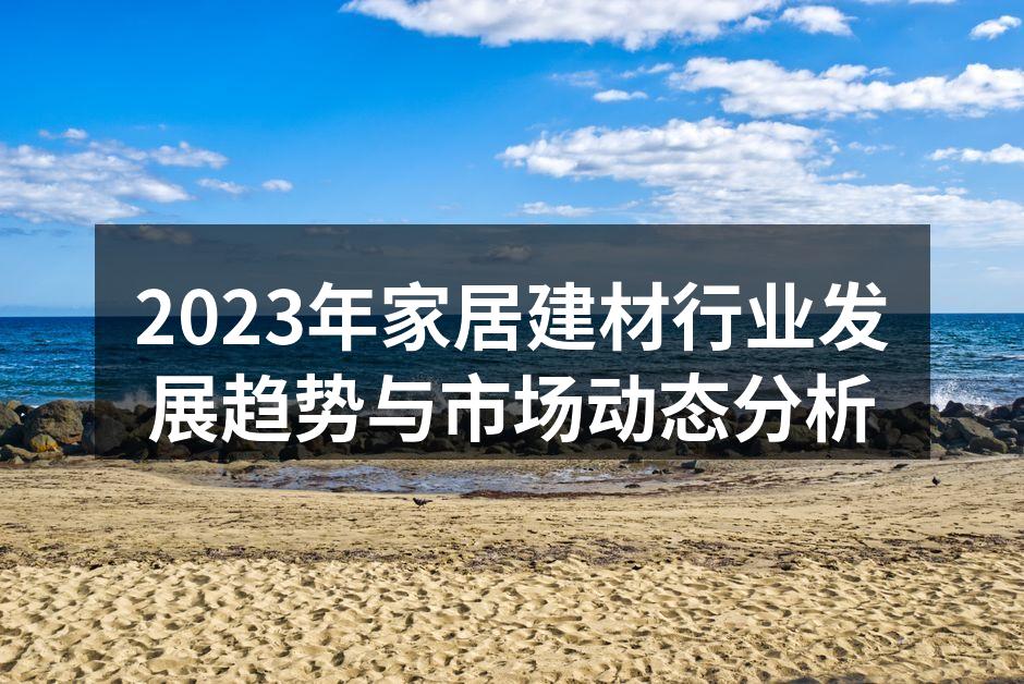 2023年家居建材行业发展趋势与市场动态分析