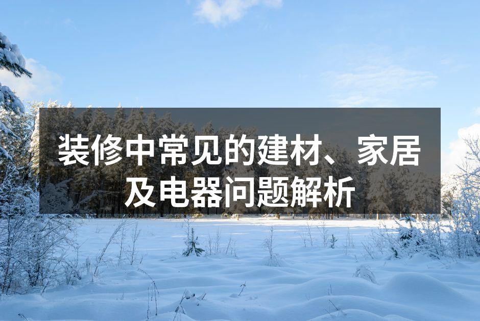 装修中常见的建材、家居及电器问题解析